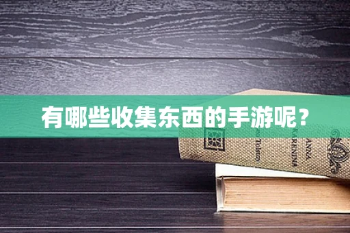有哪些收集东西的手游呢？