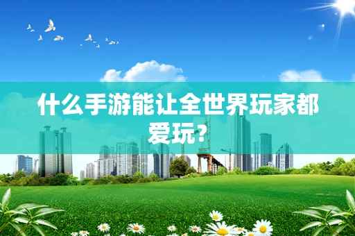 什么手游能让全世界玩家都爱玩？