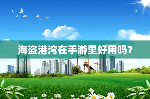 海盗港湾在手游里好用吗？