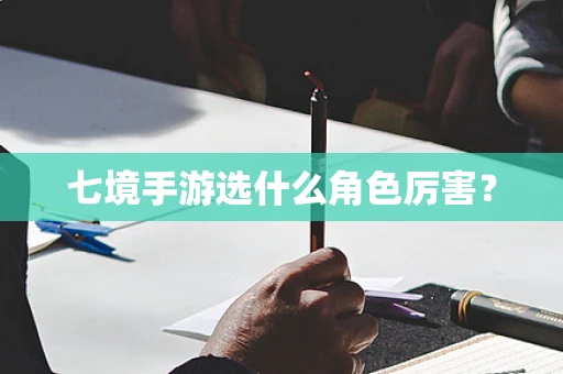 七境手游选什么角色厉害？