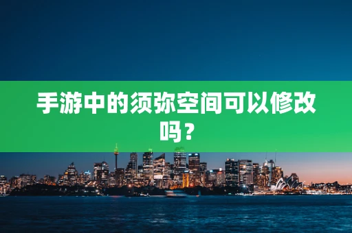 手游中的须弥空间可以修改吗？