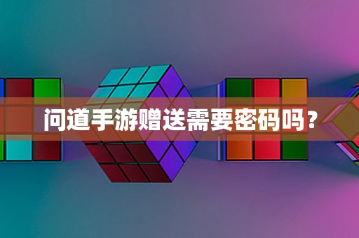问道手游赠送需要密码吗？