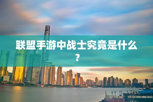 联盟手游中战士究竟是什么？