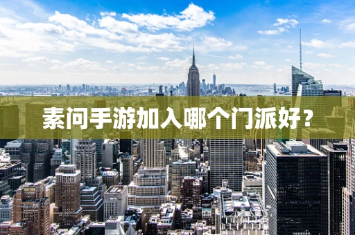 素问手游加入哪个门派好？