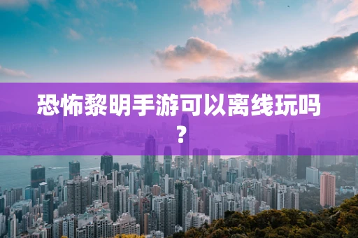 恐怖黎明手游可以离线玩吗？