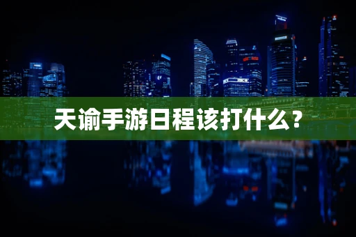 天谕手游日程该打什么？
