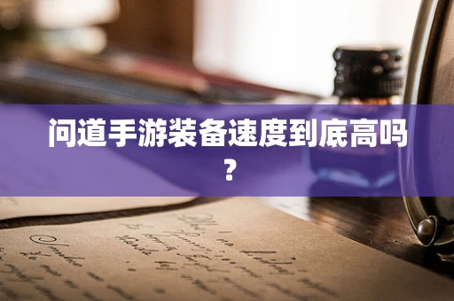 问道手游装备速度到底高吗？
