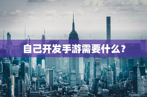 自己开发手游需要什么？