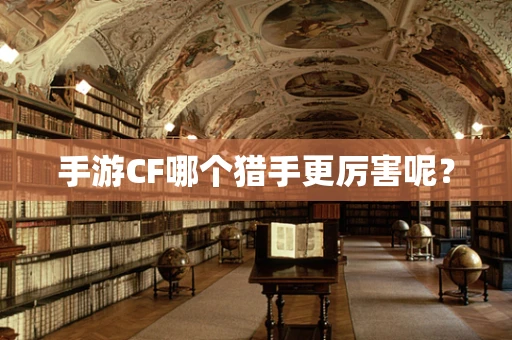 手游CF哪个猎手更厉害呢？