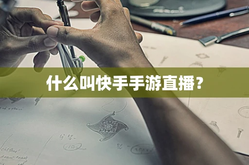 什么叫快手手游直播？