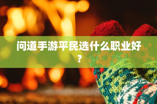 问道手游平民选什么职业好？