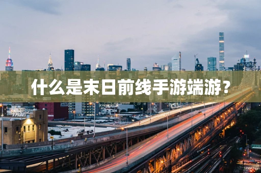 什么是末日前线手游端游？