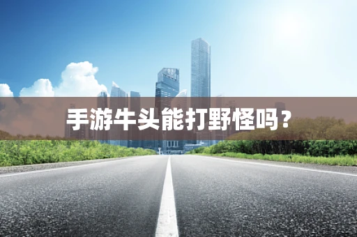 手游牛头能打野怪吗？