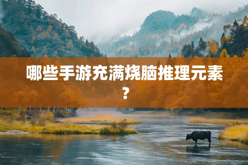 哪些手游充满烧脑推理元素？