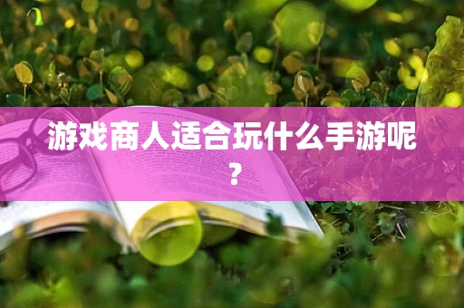 游戏商人适合玩什么手游呢？
