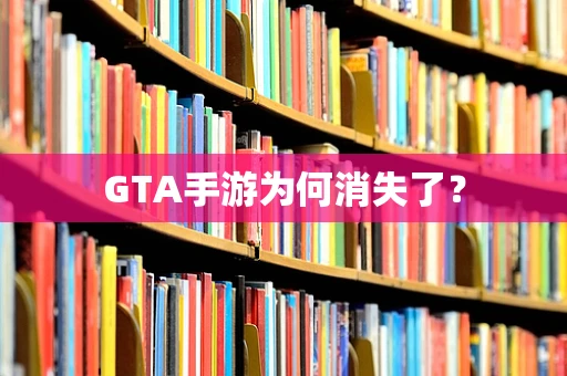 GTA手游为何消失了？