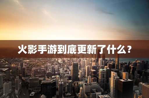 火影手游到底更新了什么？
