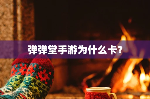 弹弹堂手游为什么卡？