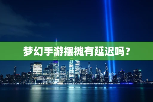 梦幻手游摆摊有延迟吗？