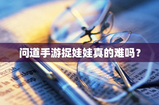 问道手游捉娃娃真的难吗？