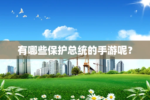 有哪些保护总统的手游呢？