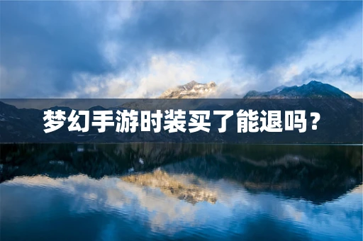 梦幻手游时装买了能退吗？