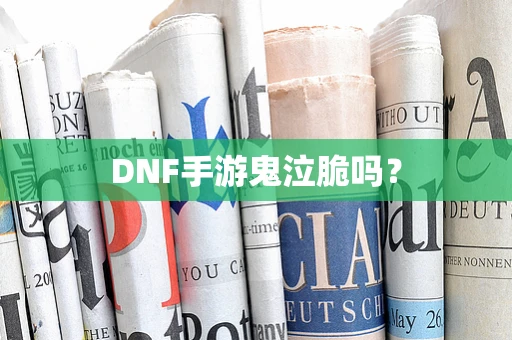DNF手游鬼泣脆吗？