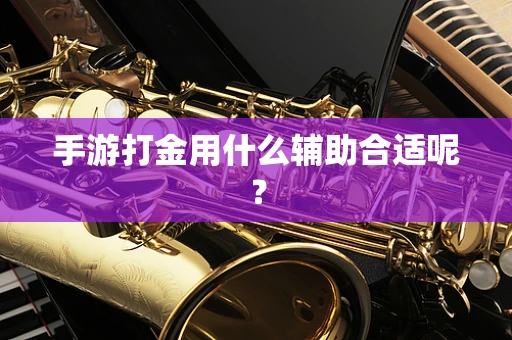 手游打金用什么辅助合适呢？