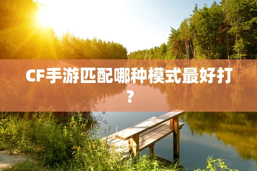 CF手游匹配哪种模式最好打？