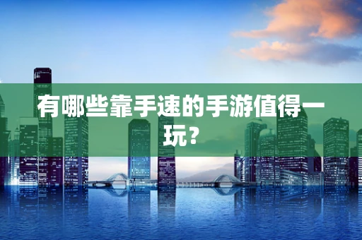 有哪些靠手速的手游值得一玩？