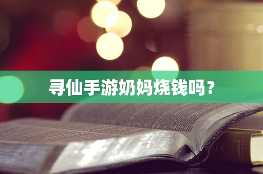寻仙手游奶妈烧钱吗？
