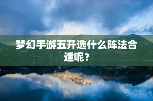 梦幻手游五开选什么阵法合适呢？