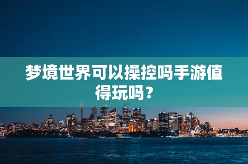 梦境世界可以操控吗手游值得玩吗？
