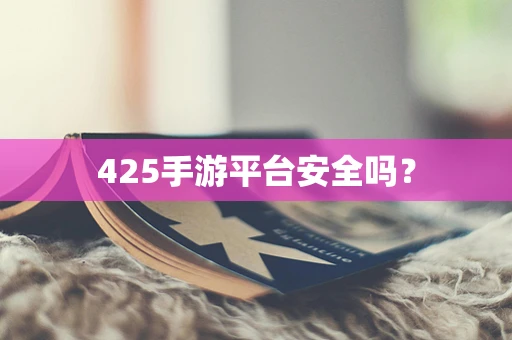 425手游平台安全吗？
