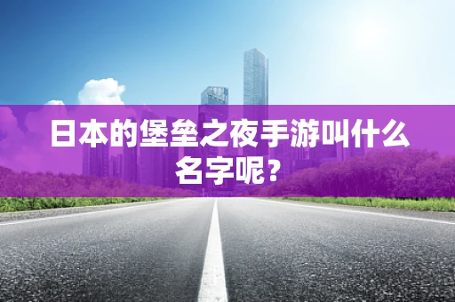 日本的堡垒之夜手游叫什么名字呢？