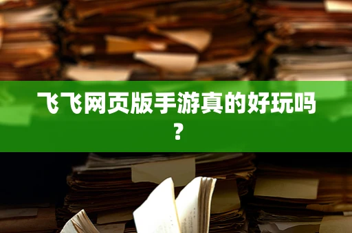 飞飞网页版手游真的好玩吗？