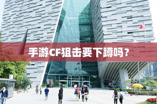 手游CF狙击要下蹲吗？