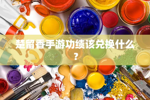 楚留香手游功绩该兑换什么？