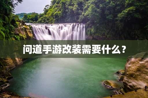 问道手游改装需要什么？