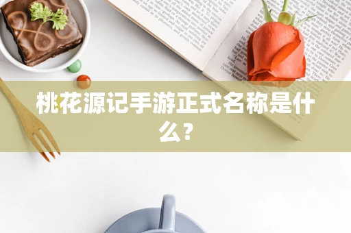 桃花源记手游正式名称是什么？
