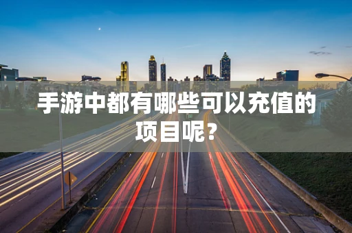 手游中都有哪些可以充值的项目呢？
