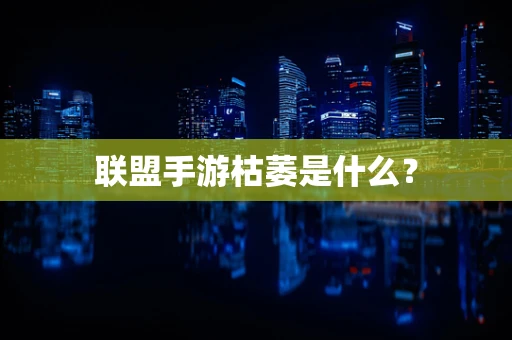 联盟手游枯萎是什么？