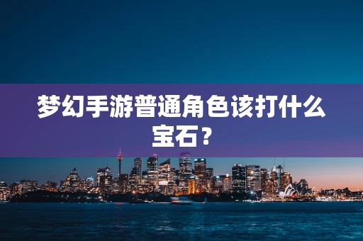 梦幻手游普通角色该打什么宝石？