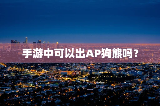 手游中可以出AP狗熊吗？