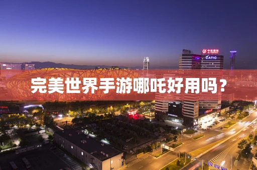 完美世界手游哪吒好用吗？
