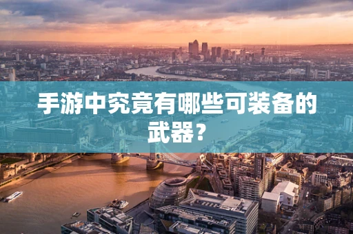 手游中究竟有哪些可装备的武器？