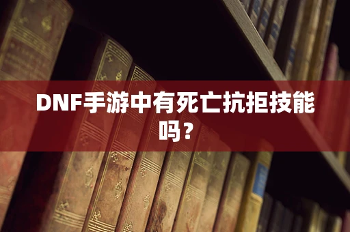 DNF手游中有死亡抗拒技能吗？