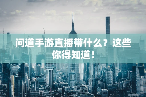 问道手游直播带什么？这些你得知道！