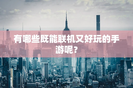 有哪些既能联机又好玩的手游呢？