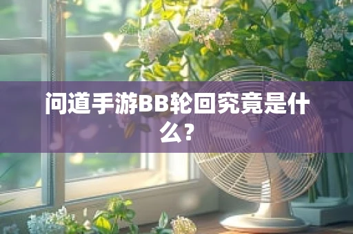 问道手游BB轮回究竟是什么？